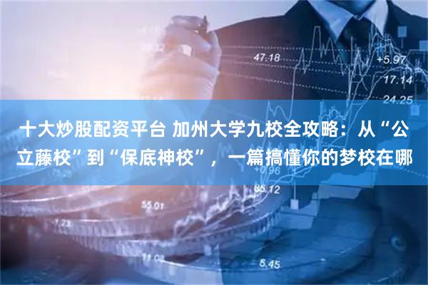 十大炒股配资平台 加州大学九校全攻略:从“公立藤校”到“保底神校”,一篇搞懂你的梦校在哪