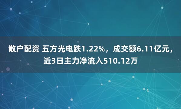 散户配资 五方光电跌1.22%，成交额6.11亿元，近3日主力净流入510.12万